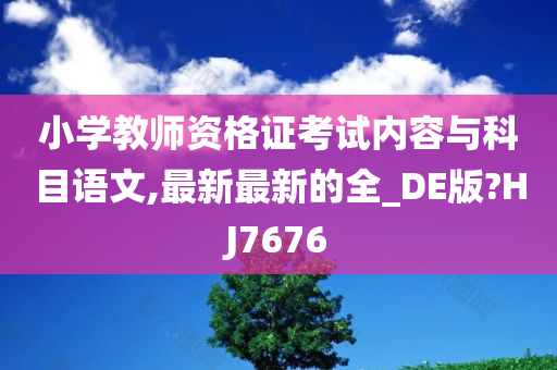 小学教师资格证考试内容与科目语文,最新最新的全_DE版?HJ7676