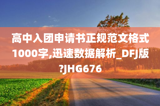 高中入团申请书正规范文格式1000字,迅速数据解析_DFJ版?JHG676