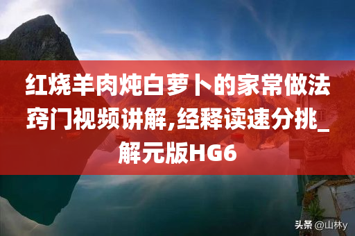 红烧羊肉炖白萝卜的家常做法窍门视频讲解,经释读速分挑_解元版HG6