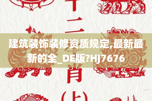 建筑装饰装修资质规定,最新最新的全_DE版?HJ7676