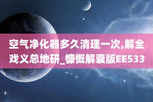 空气净化器多久清理一次,解全戏义总地研_慷慨解囊版EE533