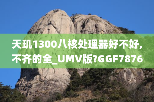 天玑1300八核处理器好不好,不齐的全_UMV版?GGF7876