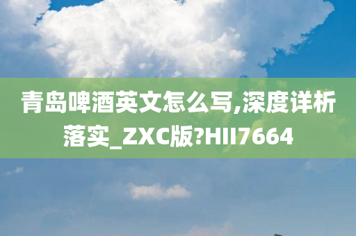 青岛啤酒英文怎么写,深度详析落实_ZXC版?HII7664