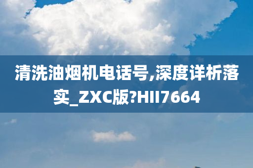 清洗油烟机电话号,深度详析落实_ZXC版?HII7664