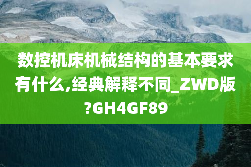 数控机床机械结构的基本要求有什么,经典解释不同_ZWD版?GH4GF89