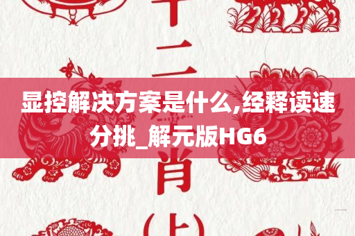 显控解决方案是什么,经释读速分挑_解元版HG6