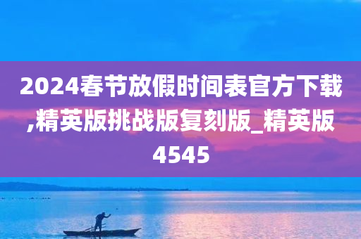 2024春节放假时间表官方下载,精英版挑战版复刻版_精英版4545