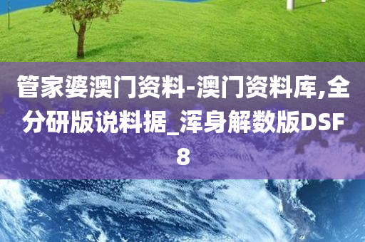 管家婆澳门资料-澳门资料库,全分研版说料据_浑身解数版DSF8