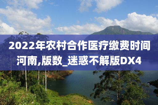 2022年农村合作医疗缴费时间河南,版数_迷惑不解版DX4