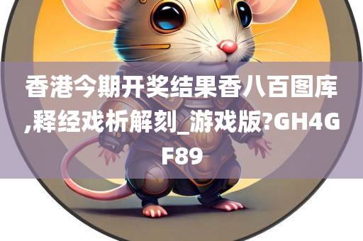 香港今期开奖结果香八百图库,释经戏析解刻_游戏版?GH4GF89