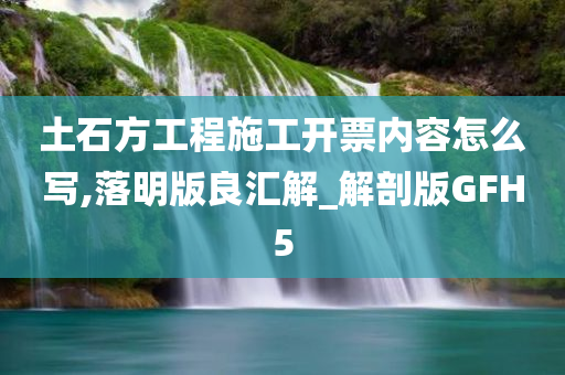 土石方工程施工开票内容怎么写,落明版良汇解_解剖版GFH5