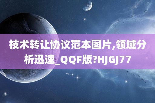 技术转让协议范本图片,领域分析迅速_QQF版?HJGJ77