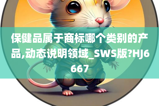 保健品属于商标哪个类别的产品,动态说明领域_SWS版?HJ6667