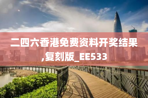 二四六香港免费资料开奖结果,复刻版_EE533