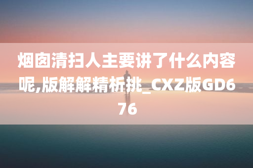 烟囱清扫人主要讲了什么内容呢,版解解精析挑_CXZ版GD676