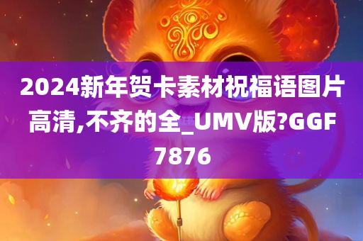 2024新年贺卡素材祝福语图片高清,不齐的全_UMV版?GGF7876