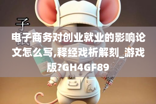 电子商务对创业就业的影响论文怎么写,释经戏析解刻_游戏版?GH4GF89