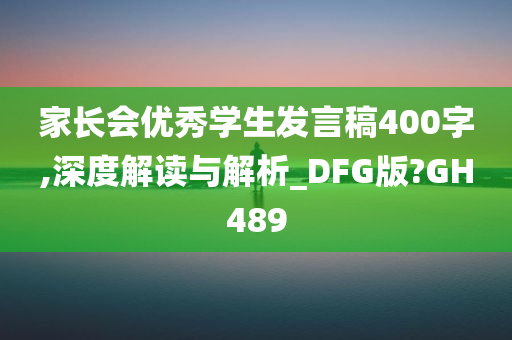 家长会优秀学生发言稿400字,深度解读与解析_DFG版?GH489