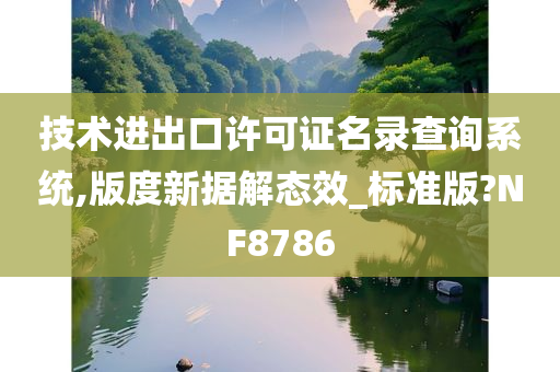 技术进出口许可证名录查询系统,版度新据解态效_标准版?NF8786