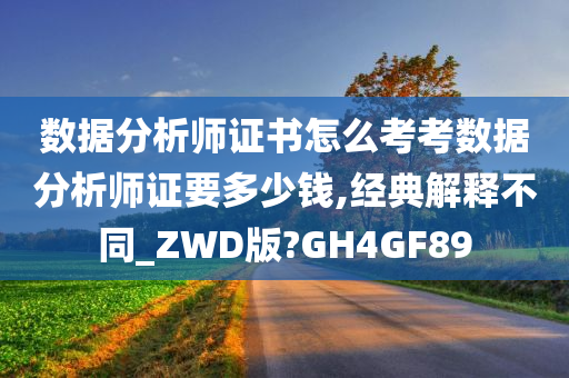 数据分析师证书怎么考考数据分析师证要多少钱,经典解释不同_ZWD版?GH4GF89