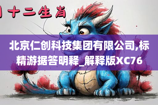 北京仁创科技集团有限公司,标精游据答明释_解释版XC76