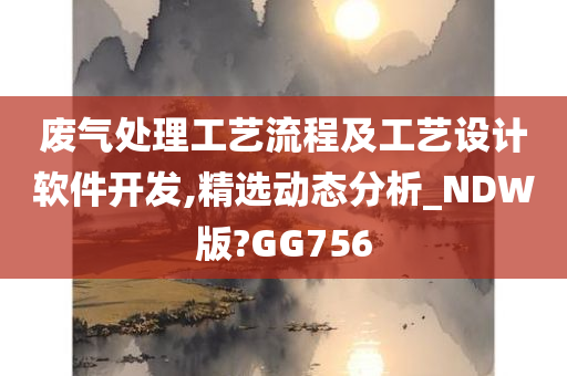 废气处理工艺流程及工艺设计软件开发,精选动态分析_NDW版?GG756