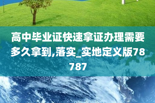 高中毕业证快速拿证办理需要多久拿到,落实_实地定义版78787