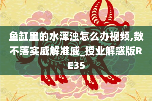 鱼缸里的水浑浊怎么办视频,数不落实威解准威_授业解惑版RE35