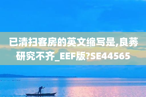 已清扫客房的英文缩写是,良莠研究不齐_EEF版?SE44565