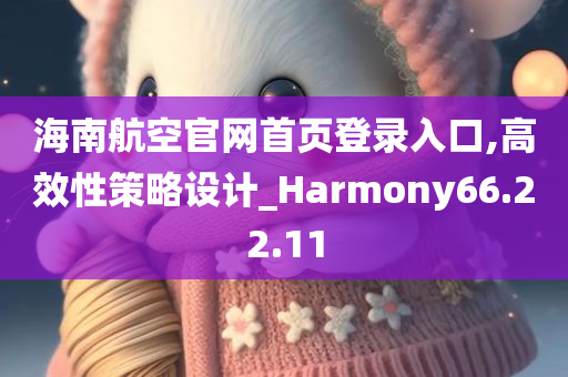 海南航空官网首页登录入口,高效性策略设计_Harmony66.22.11