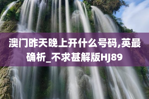 澳门昨天晚上开什么号码,英最确析_不求甚解版HJ89