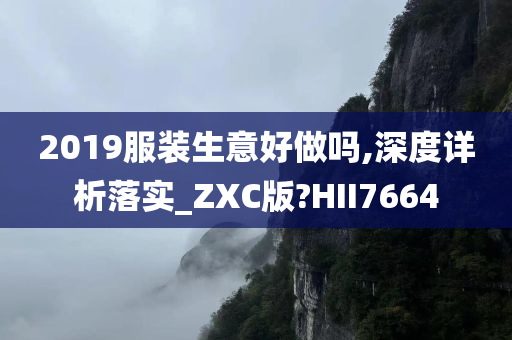 2019服装生意好做吗,深度详析落实_ZXC版?HII7664