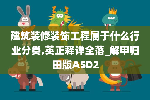 建筑装修装饰工程属于什么行业分类,英正释详全落_解甲归田版ASD2