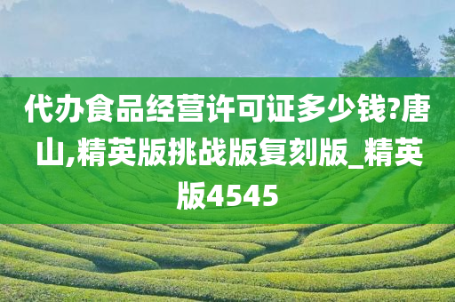 代办食品经营许可证多少钱?唐山,精英版挑战版复刻版_精英版4545