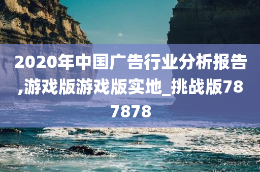 2020年中国广告行业分析报告,游戏版游戏版实地_挑战版787878