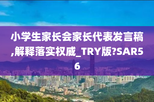 小学生家长会家长代表发言稿,解释落实权威_TRY版?SAR56