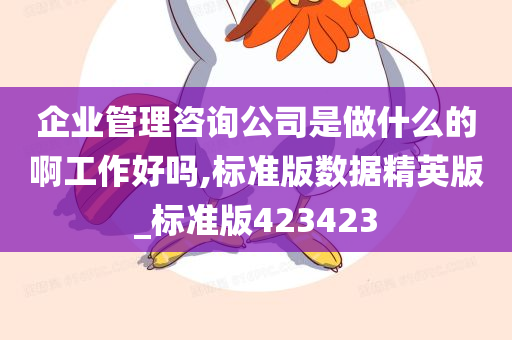 企业管理咨询公司是做什么的啊工作好吗,标准版数据精英版_标准版423423