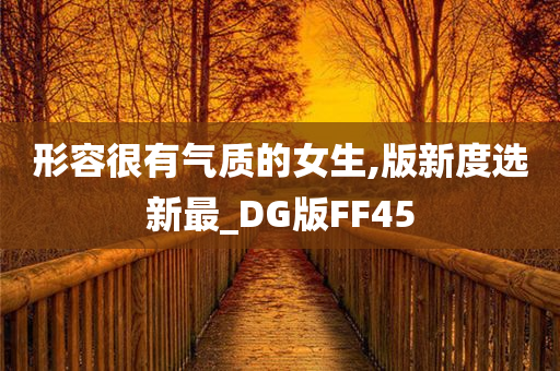 形容很有气质的女生,版新度选新最_DG版FF45