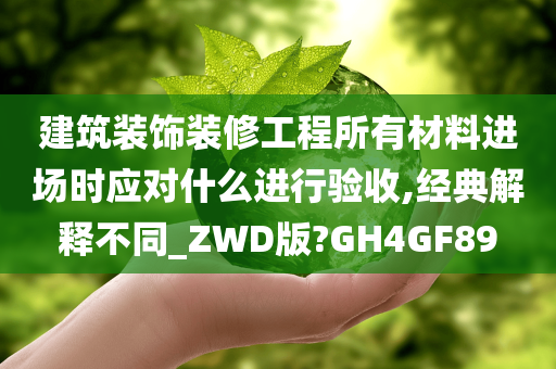 建筑装饰装修工程所有材料进场时应对什么进行验收,经典解释不同_ZWD版?GH4GF89