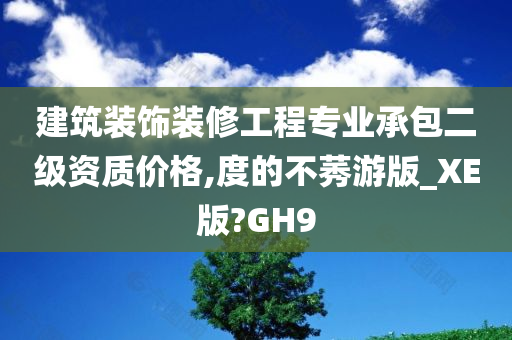 建筑装饰装修工程专业承包二级资质价格,度的不莠游版_XE版?GH9