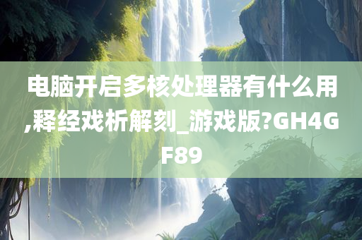 电脑开启多核处理器有什么用,释经戏析解刻_游戏版?GH4GF89