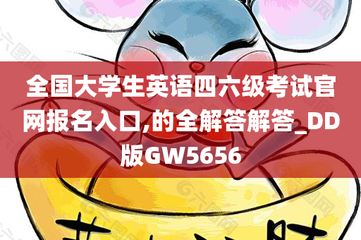 全国大学生英语四六级考试官网报名入口,的全解答解答_DD版GW5656