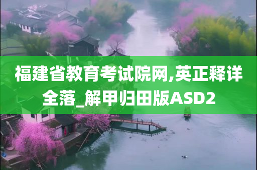 福建省教育考试院网,英正释详全落_解甲归田版ASD2