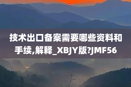 技术出口备案需要哪些资料和手续,解释_XBJY版?JMF56