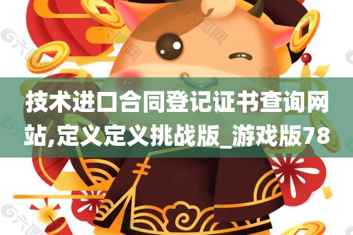 技术进口合同登记证书查询网站,定义定义挑战版_游戏版78