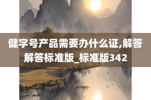 健字号产品需要办什么证,解答解答标准版_标准版342