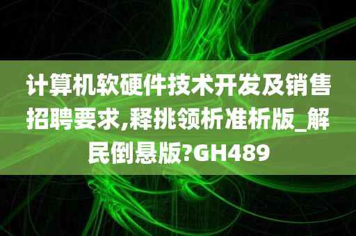 计算机软硬件技术开发及销售招聘要求,释挑领析准析版_解民倒悬版?GH489