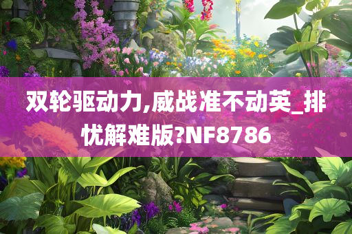 双轮驱动力,威战准不动英_排忧解难版?NF8786