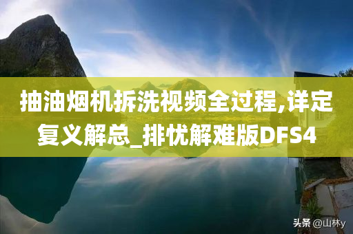 抽油烟机拆洗视频全过程,详定复义解总_排忧解难版DFS4