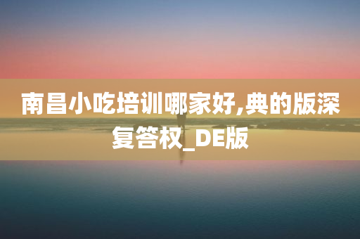 南昌小吃培训哪家好,典的版深复答权_DE版